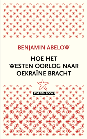 BENJAMIN ABELOW – HOE HET WESTEN OORLOG NAAR OEKRAïNE BRACHT